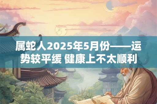 属蛇人2026年5月份——运势较平缓 健康上不太顺利