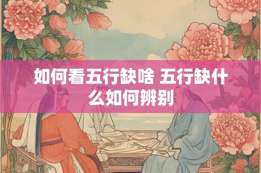 如何看五行缺啥 五行缺什么如何辨别