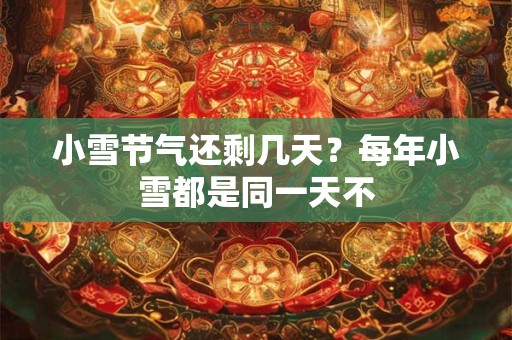 小雪节气还剩几天？每年小雪都是同一天不