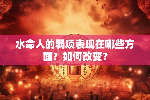 水命人的弱项表现在哪些方面？如何改变？