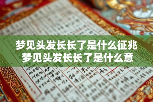 梦见头发长长了是什么征兆 梦见头发长长了是什么意思