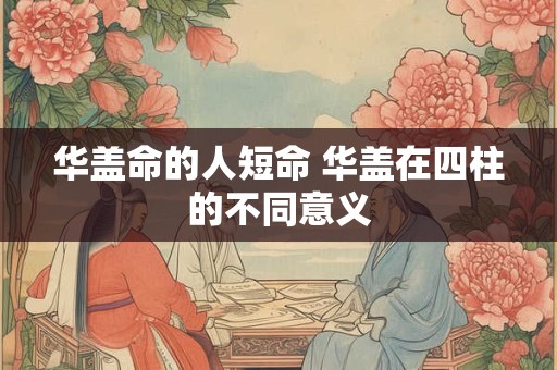 华盖命的人短命 华盖在四柱的不同意义