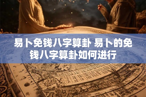 易卜免钱八字算卦 易卜的免钱八字算卦如何进行