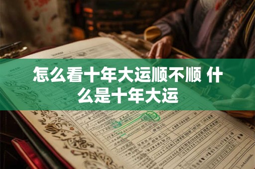 怎么看十年大运顺不顺 什么是十年大运