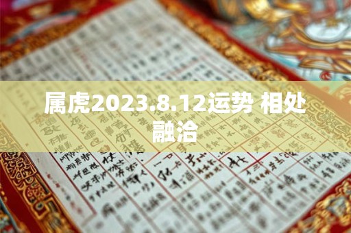 属虎2023.8.12运势 相处融洽