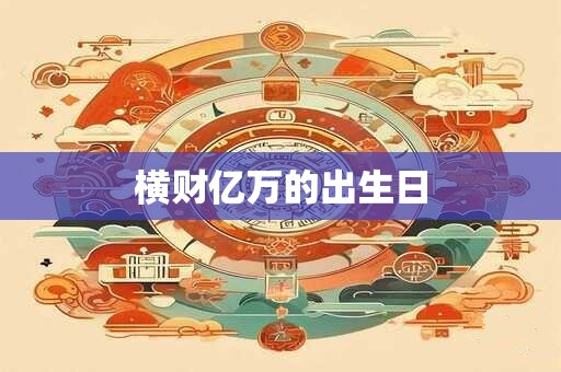横财亿万的出生日