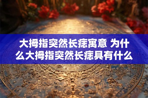 大拇指突然长痣寓意 为什么大拇指突然长痣具有什么寓意