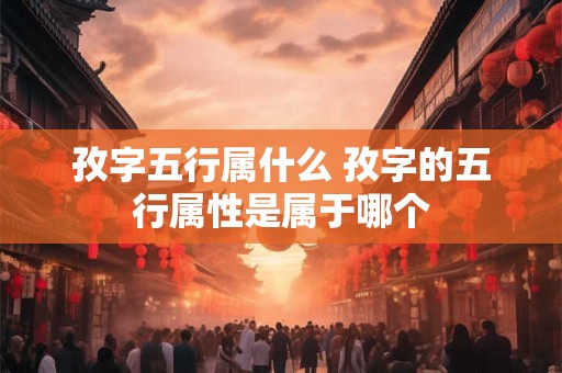 孜字五行属什么 孜字的五行属性是属于哪个