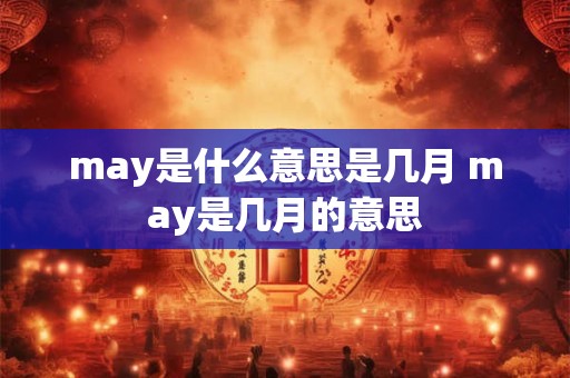 may是什么意思是几月 may是几月的意思 may是什么意思是几月 may是几月的意思