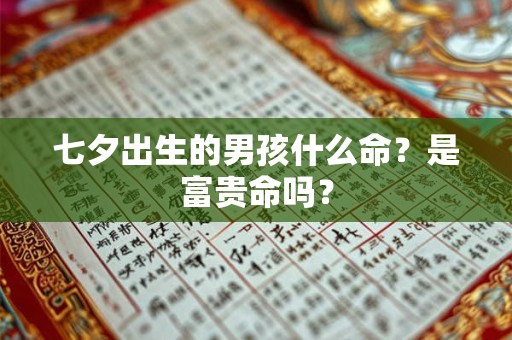七夕出生的男孩什么命?是富贵命吗? 七夕出生的男孩什么命?是富贵命吗?