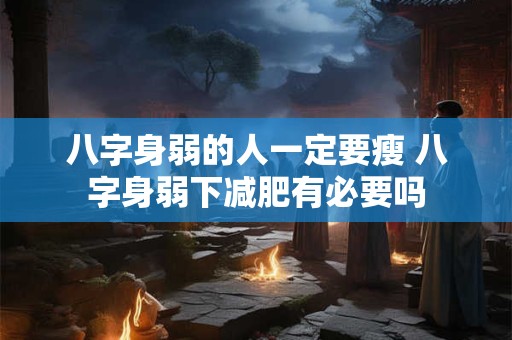 八字身弱的人一定要瘦 八字身弱下减肥有必要吗 八字身弱的人一定要瘦 八字身弱下减肥有必要吗