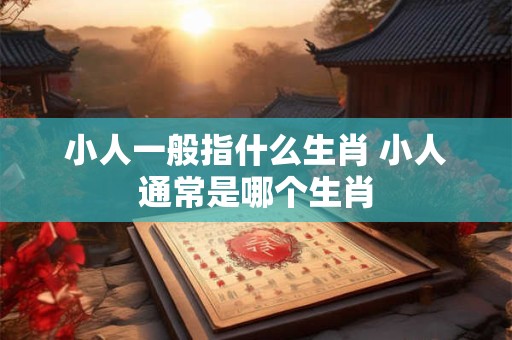 小人一般指什么生肖 小人通常是哪个生肖