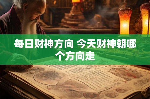 每日财神方向 今天财神朝哪个方向走