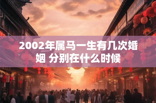 2002年属马一生有几次婚姻 分别在什么时候