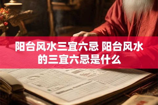 阳台风水三宜六忌 阳台风水的三宜六忌是什么