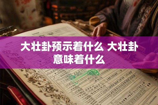 大壮卦预示着什么 大壮卦意味着什么 大壮卦预示着什么 大壮卦意味着什么