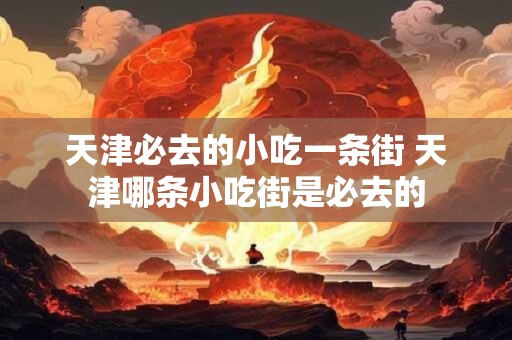 天津必去的小吃一条街 天津哪条小吃街是必去的
