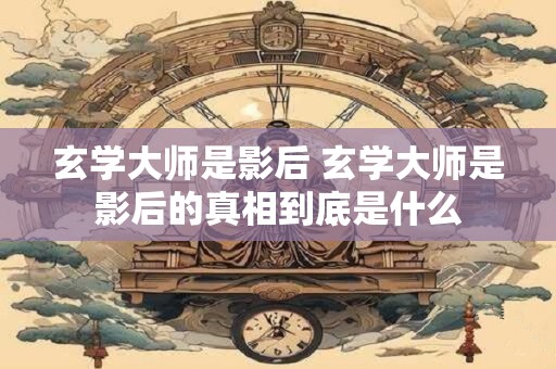 玄学大师是影后 玄学大师是影后的真相到底是什么