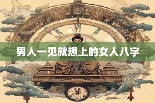 男人一见就想上的女人八字
