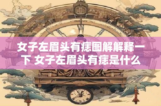 女子左眉头有痣图解解释一下 女子左眉头有痣是什么含义