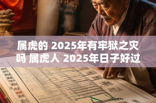 属虎的 2025年有牢狱之灾吗 属虎人 2025年日子好过吗