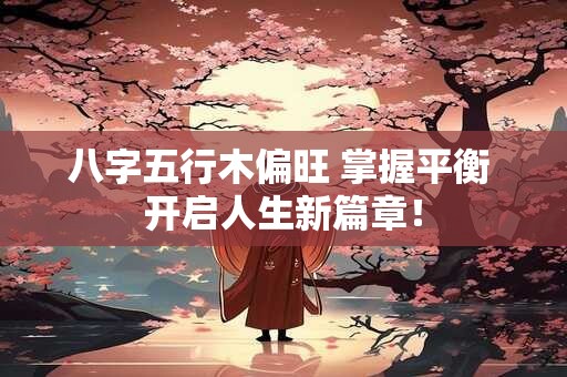 八字五行木偏旺 掌握平衡 开启人生新篇章！