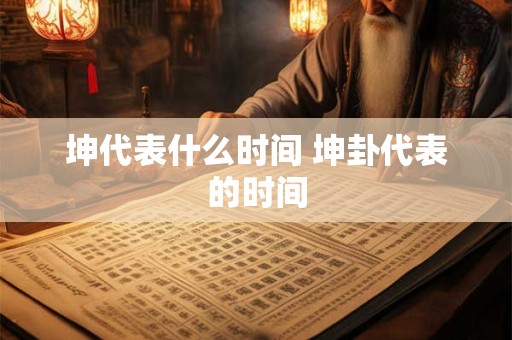 坤代表什么时间 坤卦代表的时间