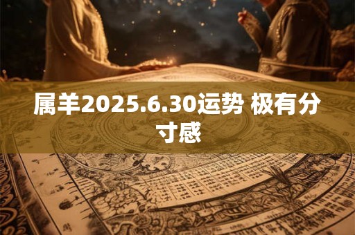 属羊2025.6.30运势 极有分寸感