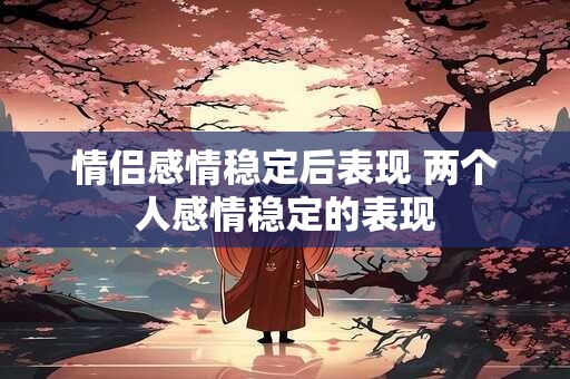 情侣感情稳定后表现 两个人感情稳定的表现