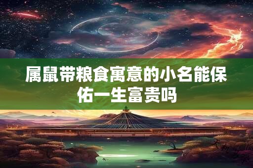 属鼠带粮食寓意的小名能保佑一生富贵吗