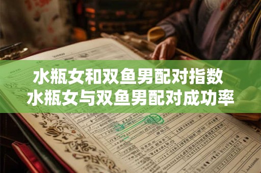 水瓶女和双鱼男配对指数 水瓶女与双鱼男配对成功率高吗