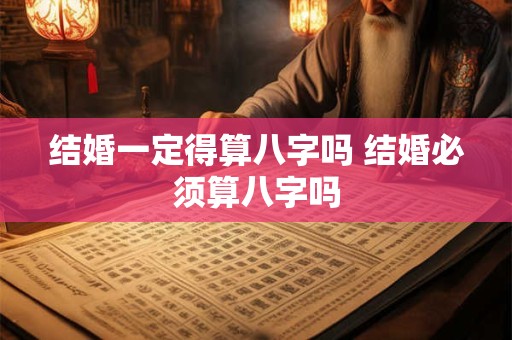 结婚一定得算八字吗 结婚必须算八字吗