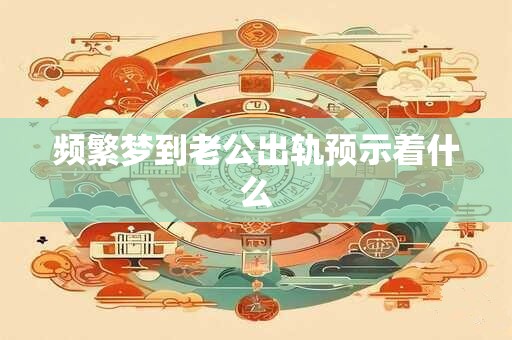 频繁梦到老公出轨预示着什么 频繁梦到老公出轨预示着什么