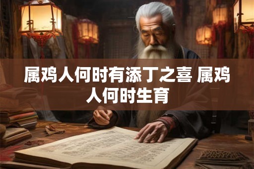 属鸡人何时有添丁之喜 属鸡人何时生育