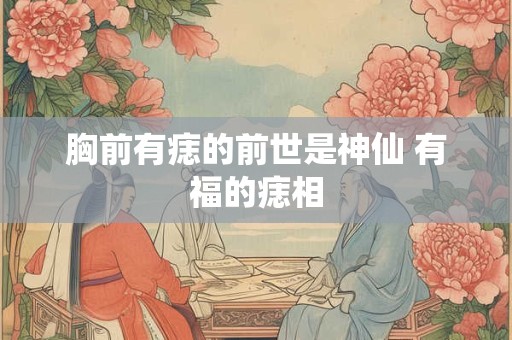 胸前有痣的前世是神仙 有福的痣相