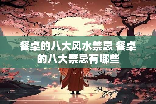 餐桌的八大风水禁忌 餐桌的八大禁忌有哪些