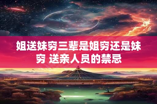 姐送妹穷三辈是姐穷还是妹穷 送亲人员的禁忌