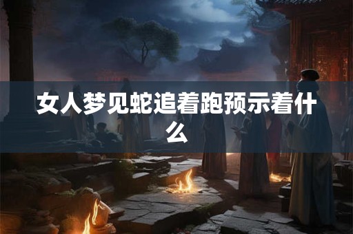 女人梦见蛇追着跑预示着什么