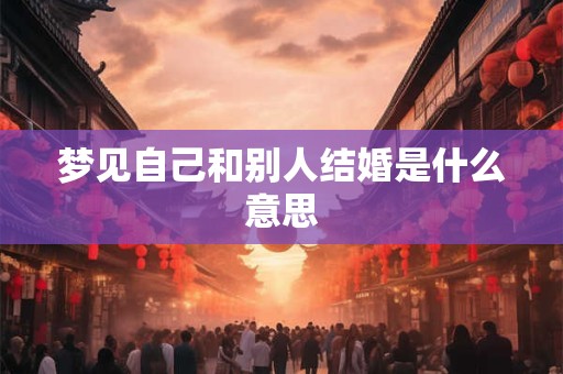 梦见自己和别人结婚是什么意思