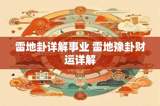 雷地卦详解事业 雷地豫卦财运详解 雷地卦详解事业 雷地豫卦财运详解