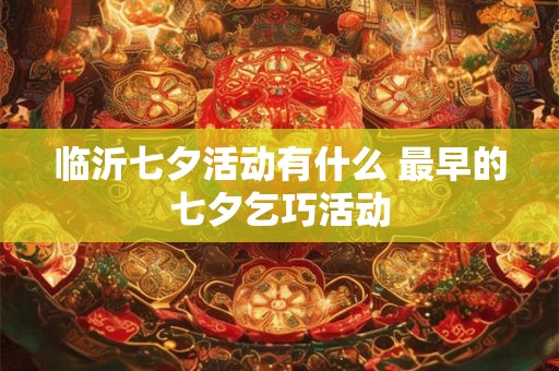 临沂七夕活动有什么 最早的七夕乞巧活动