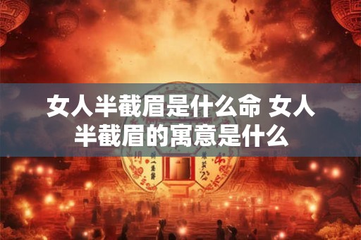 女人半截眉是什么命 女人半截眉的寓意是什么