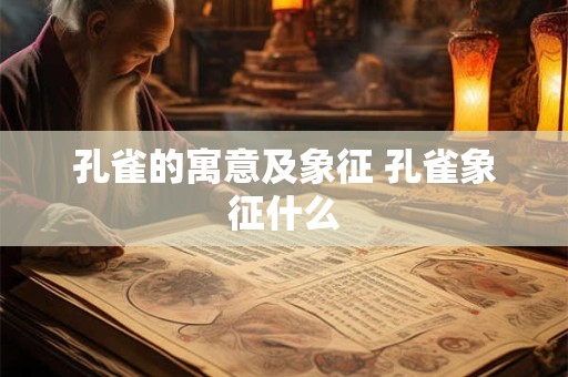孔雀的寓意及象征 孔雀象征什么