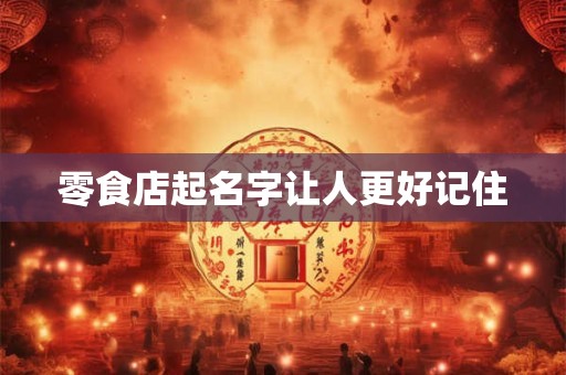 零食店起名字让人更好记住