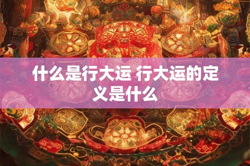 什么是行大运 行大运的定义是什么