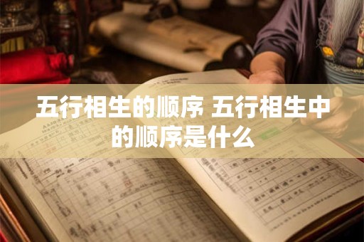 五行相生的顺序 五行相生中的顺序是什么