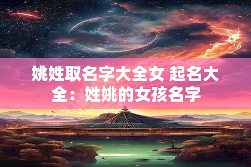 姚姓取名字大全女 起名大全：姓姚的女孩名字