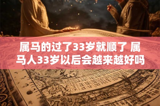 属马的过了33岁就顺了 属马人33岁以后会越来越好吗