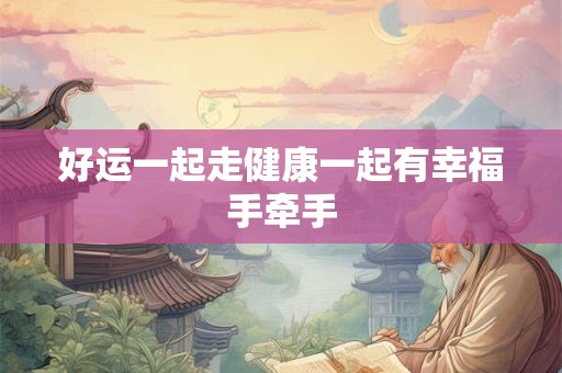 好运一起走健康一起有幸福手牵手