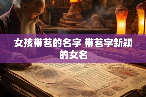 女孩带茗的名字 带茗字新颖的女名